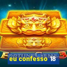 eu confesso 18